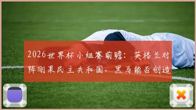 2026世界杯小组赛前瞻：英格兰对阵刚果民主共和国，黑马能否创造奇迹？