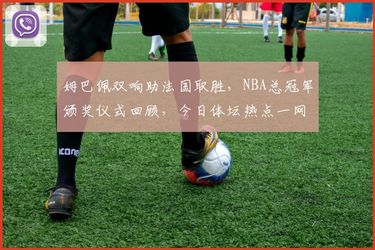 姆巴佩双响助法国取胜，NBA总冠军颁奖仪式回顾，今日体坛热点一网打尽