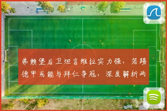弗赖堡后卫坦言维拉实力强，若踢德甲或能与拜仁争冠，深度解析两队竞争力