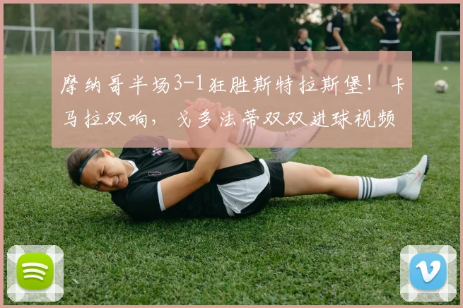 摩纳哥半场3-1狂胜斯特拉斯堡！卡马拉双响，戈多法蒂双双进球视频集锦分析