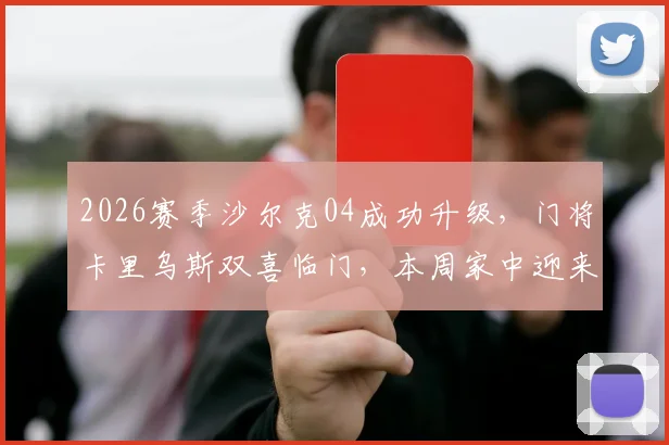 2026赛季沙尔克04成功升级，门将卡里乌斯双喜临门，本周家中迎来第二个孩子