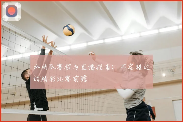 加纳队赛程与直播指南:不容错过的精彩比赛前瞻