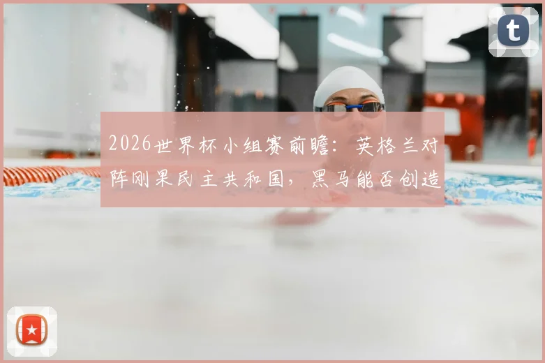 2026世界杯小组赛前瞻:英格兰对阵刚果民主共和国,黑马能否创造奇迹?